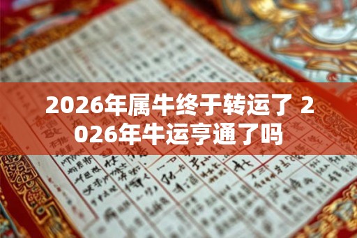 2026年属牛终于转运了 2026年牛运亨通了吗 2026年属牛终于转运了 2026年牛运亨通了吗