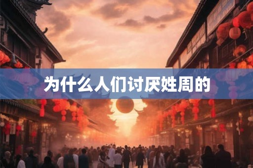 为什么人们讨厌姓周的