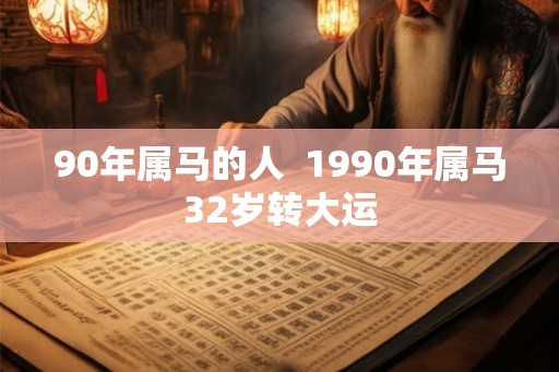 90年属马的人  1990年属马32岁转大运
