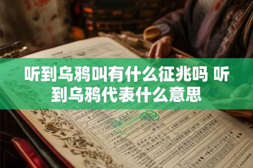 听到乌鸦叫有什么征兆吗 听到乌鸦代表什么意思