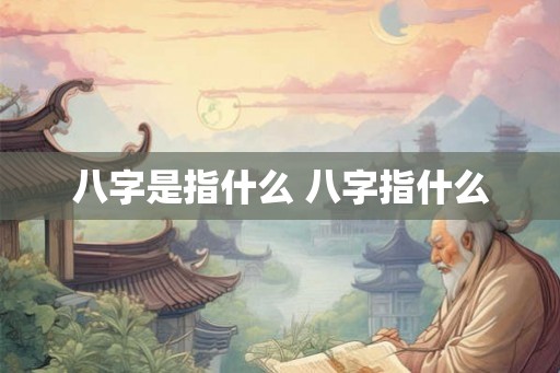 八字是指什么 八字指什么