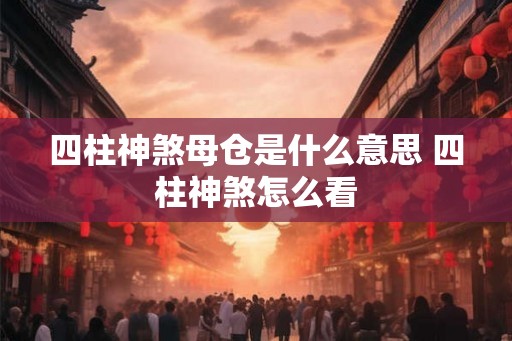 四柱神煞母仓是什么意思 四柱神煞怎么看