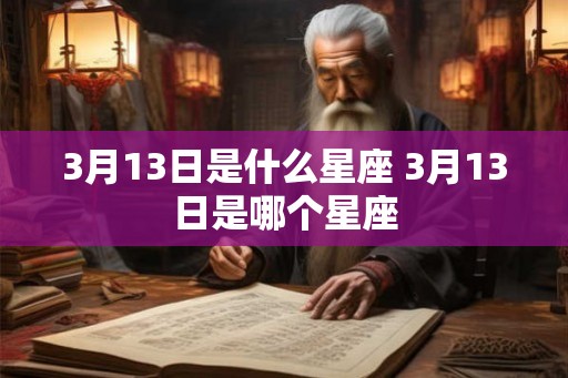 3月13日是什么星座 3月13日是哪个星座