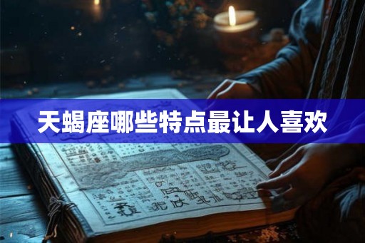 天蝎座哪些特点最让人喜欢