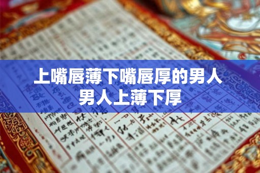 上嘴唇薄下嘴唇厚的男人 男人上薄下厚