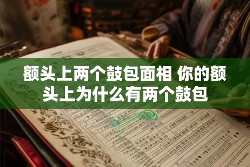 额头上两个鼓包面相 你的额头上为什么有两个鼓包