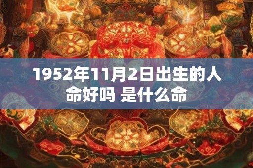 1952年11月2日出生的人命好吗 是什么命