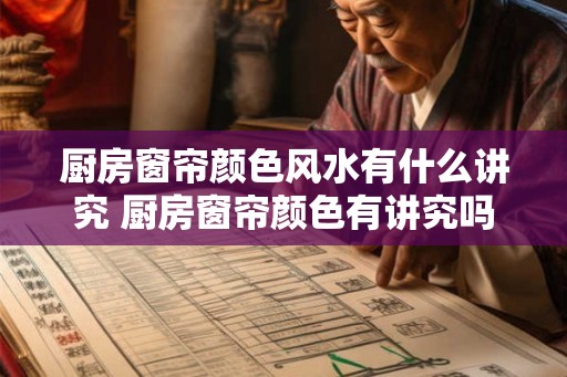 厨房窗帘颜色风水有什么讲究 厨房窗帘颜色有讲究吗