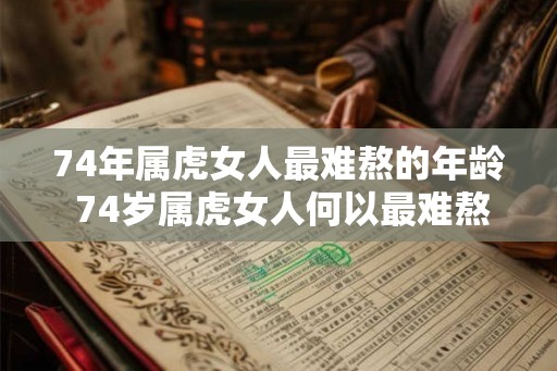 74年属虎女人最难熬的年龄 74岁属虎女人何以最难熬