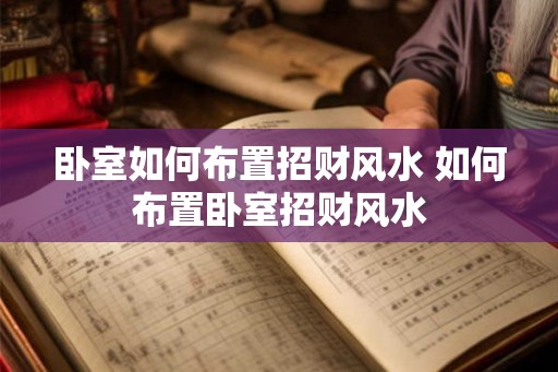 卧室如何布置招财风水 如何布置卧室招财风水