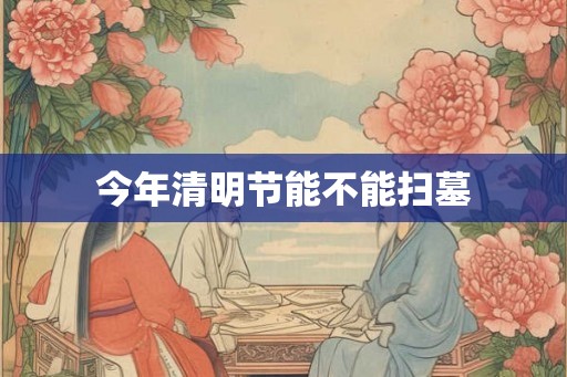 今年清明节能不能扫墓