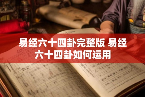 易经六十四卦完整版 易经六十四卦如何运用 易经六十四卦完整版 易经六十四卦如何运用