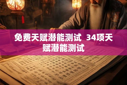 免费天赋潜能测试 34项天赋潜能测试 免费天赋潜能测试 34项天赋潜能测试