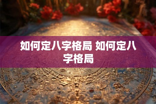 如何定八字格局 如何定八字格局