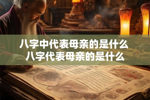 八字中代表母亲的是什么 八字代表母亲的是什么