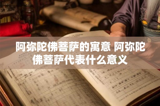阿弥陀佛菩萨的寓意 阿弥陀佛菩萨代表什么意义