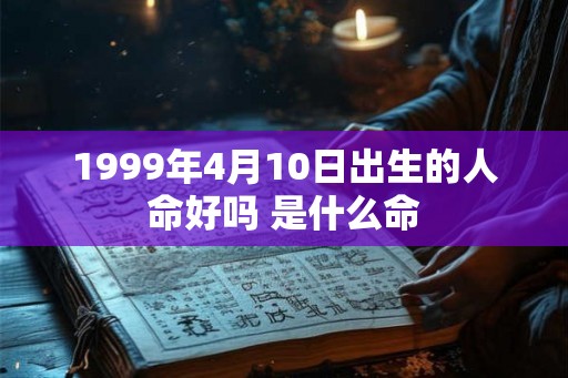 1999年4月10日出生的人命好吗 是什么命