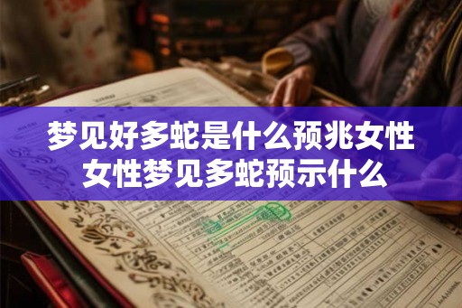 梦见好多蛇是什么预兆女性 女性梦见多蛇预示什么 梦见好多蛇是什么预兆女性 女性梦见多蛇预示什么