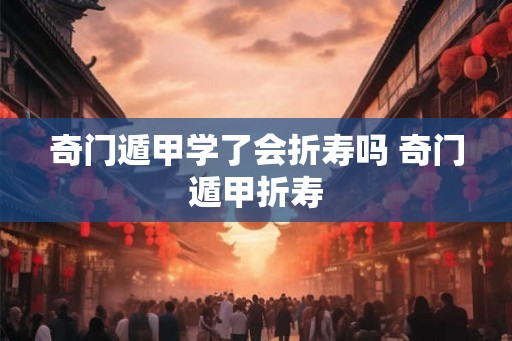 奇门遁甲学了会折寿吗 奇门遁甲折寿