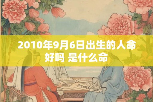 2010年9月6日出生的人命好吗 是什么命
