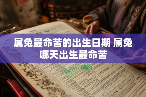 属兔最命苦的出生日期 属兔哪天出生最命苦