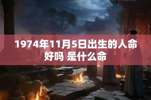 1974年11月5日出生的人命好吗 是什么命 1974年11月5日出生的人命好吗 是什么命