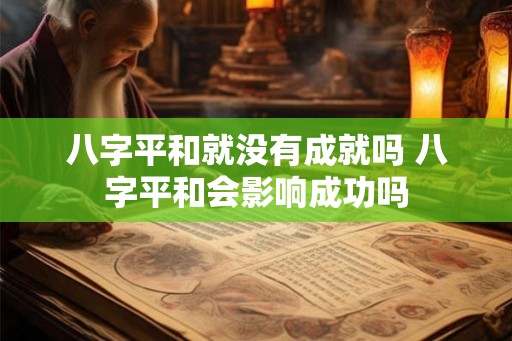 八字平和就没有成就吗 八字平和会影响成功吗