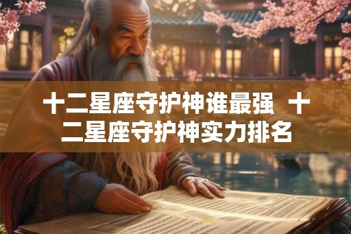 十二星座守护神谁最强  十二星座守护神实力排名