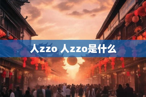 人zzo 人zzo是什么