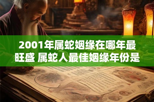 2001年属蛇姻缘在哪年最旺盛 属蛇人最佳姻缘年份是哪一年