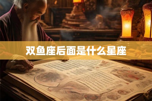 双鱼座后面是什么星座 双鱼座后面是什么星座