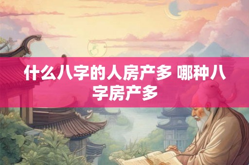 什么八字的人房产多 哪种八字房产多