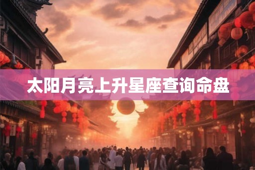 太阳月亮上升星座查询命盘 太阳月亮上升星座查询命盘