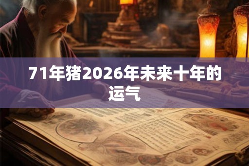 71年猪2026年未来十年的运气 71年猪2026年未来十年的运气