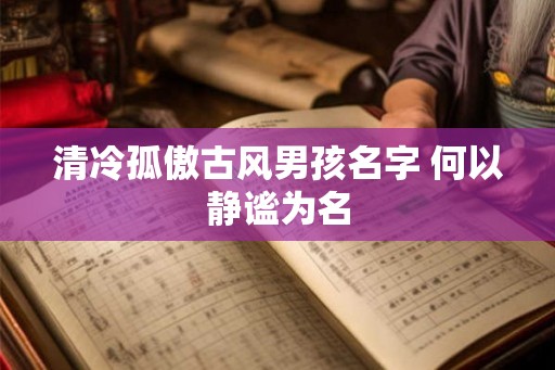 清冷孤傲古风男孩名字 何以静谧为名