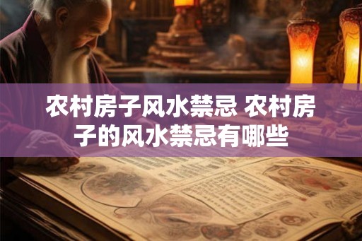 农村房子风水禁忌 农村房子的风水禁忌有哪些 农村房子风水禁忌 农村房子的风水禁忌有哪些