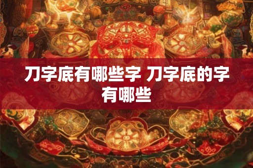 刀字底有哪些字 刀字底的字有哪些