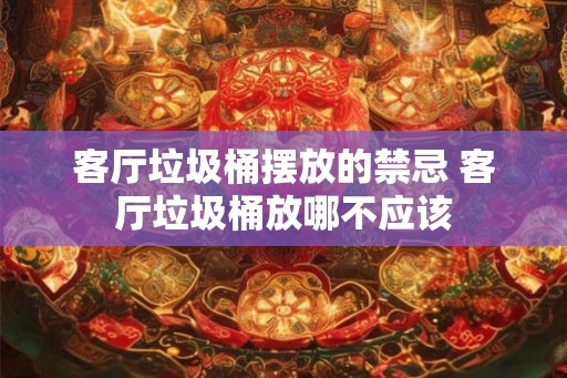 客厅垃圾桶摆放的禁忌 客厅垃圾桶放哪不应该 客厅垃圾桶摆放的禁忌 客厅垃圾桶放哪不应该