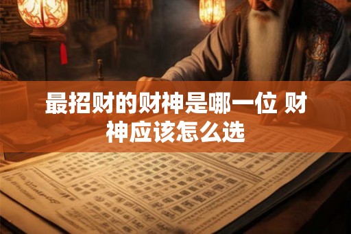 最招财的财神是哪一位 财神应该怎么选