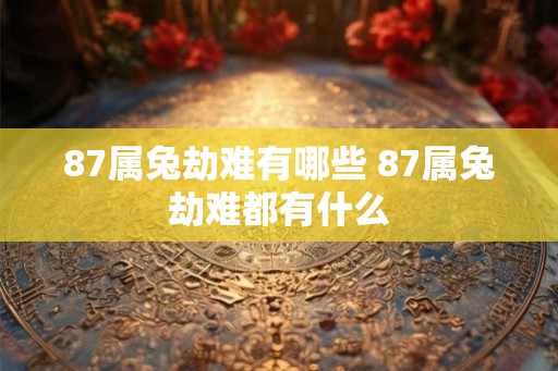 87属兔劫难有哪些 87属兔劫难都有什么