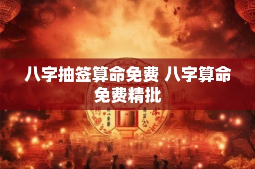 八字抽签算命免费 八字算命免费精批 八字抽签算命免费 八字算命免费精批