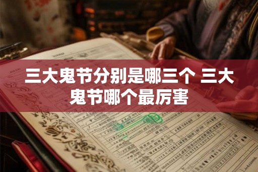 三大鬼节分别是哪三个 三大鬼节哪个最厉害