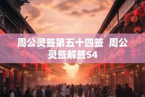 周公灵签第五十四签  周公灵签解签54