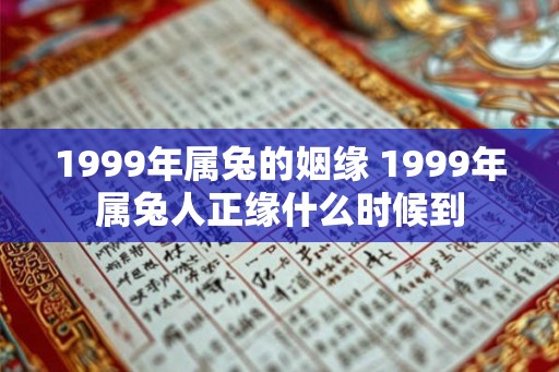 1999年属兔的姻缘 1999年属兔人正缘什么时候到