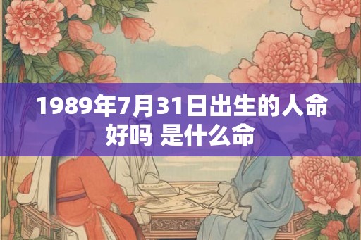 1989年7月31日出生的人命好吗 是什么命