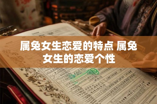 属兔女生恋爱的特点 属兔女生的恋爱个性