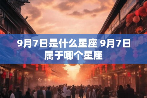 9月7日是什么星座 9月7日属于哪个星座