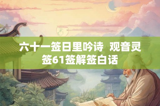 六十一签日里吟诗  观音灵签61签解签白话