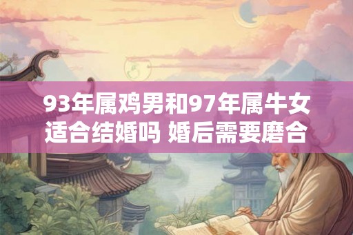 93年属鸡男和97年属牛女适合结婚吗 婚后需要磨合