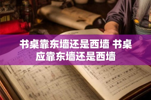 书桌靠东墙还是西墙 书桌应靠东墙还是西墙
